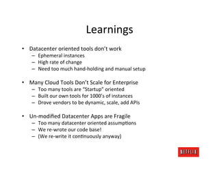 Learnings	
  
•  Datacenter	
  oriented	
  tools	
  don’t	
  work	
  
     –  Ephemeral	
  instances	
  
     –  High	
  r...