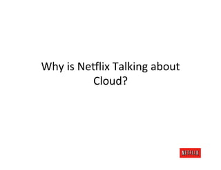 Why	
  is	
  Ne#lix	
  Talking	
  about	
  
               Cloud?	
  
 