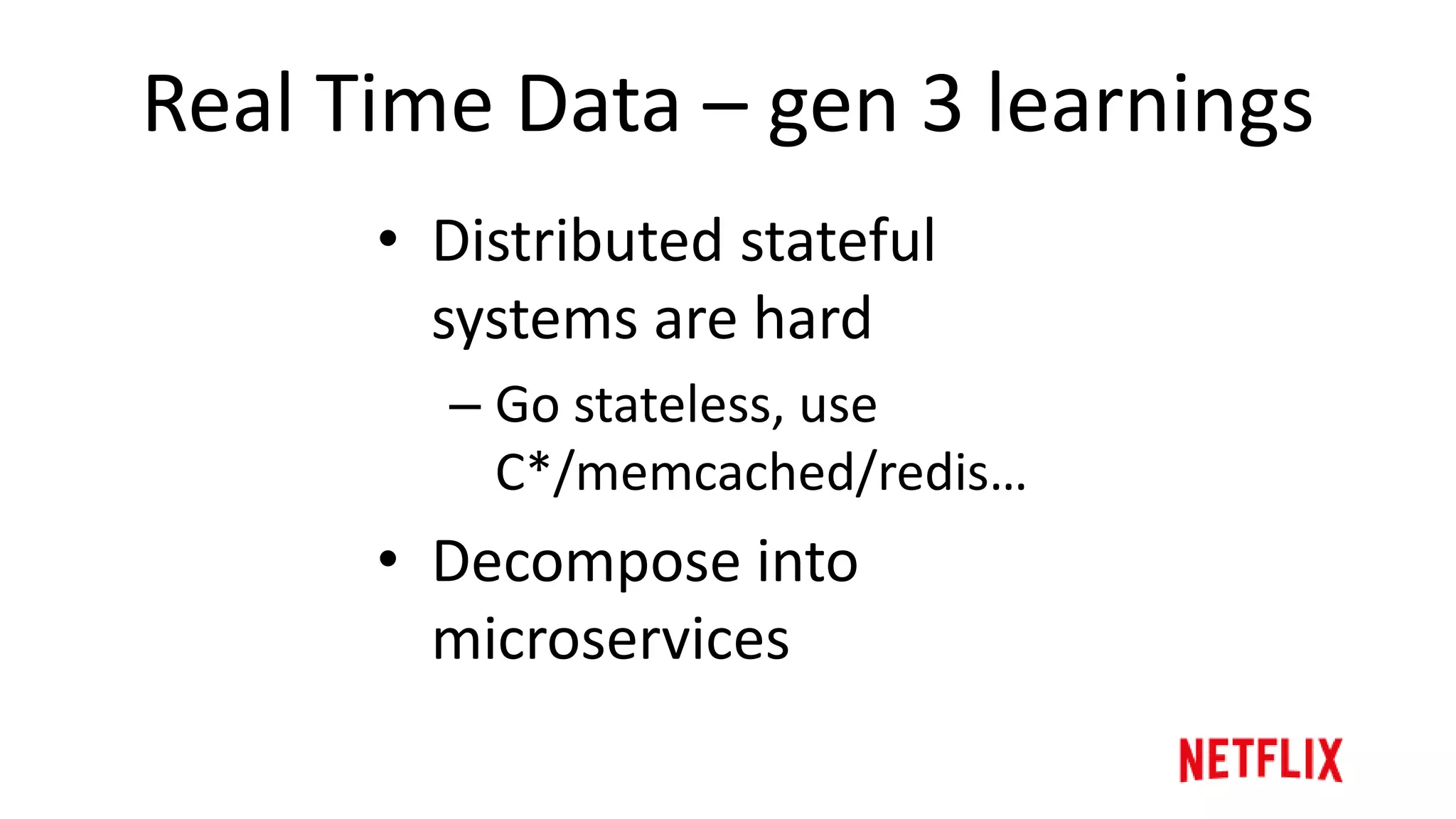 Real Time Data – gen 3 pain points
• Stateful tier
– Hot spots
– Multi-region complexity
• Monolithic service
• read-modify-write poorly
suited for memcached
 