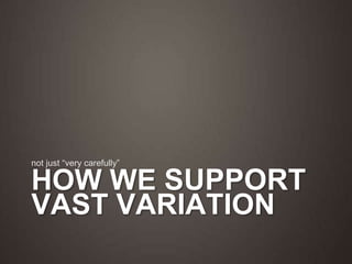 How we support vast variationnot just “very carefully”