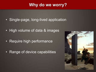 Single-page, long-lived applicationHigh volume of data & imagesRequire high performanceRange of device capabilitiesWhy do we worry?