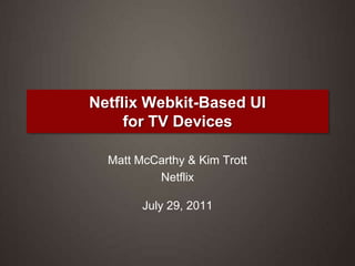 Netflix Webkit-Based UIfor TV Devices,[object Object],Matt McCarthy & Kim Trott,[object Object],NetflixJuly 29, 2011,[object Object]