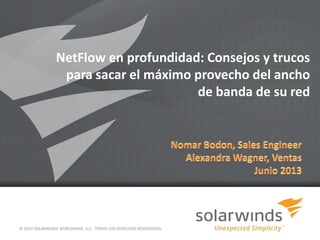 NetFlow en profundidad: Consejos y trucos
para sacar el máximo provecho del ancho
de banda de su red
© 2013 SOLARWINDS WORLDWIDE, LLC. TODOS LOS DERECHOS RESERVADOS.
 
