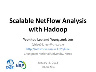 Scalable NetFlow Analysis
      with Hadoop
    Yeonhee Lee and Youngseok Lee
         {yhlee06, lee}@cnu.ac.kr
     http://networks.cnu.ac.kr/~yhlee
    Chungnam National University, Korea

              January 8, 2013
                FloCon 2013
 