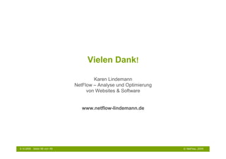 Vielen Dank!

                                      Karen Lindemann
                              NetFlow – Analyse und Optimierung
                                   von Websites & Software


                                 www.netflow-lindemann.de




6.10.2009   Seite 48 von 48                                       © NetFlow, 2009
 