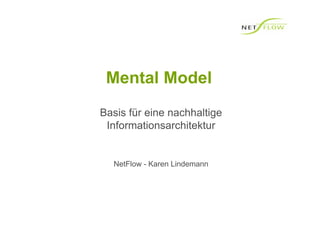 Mental Model
Basis für eine nachhaltige
 Informationsarchitektur


  NetFlow - Karen Lindemann
 