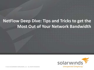 NetFlow Deep Dive: Tips and Tricks to get the
Most Out of Your Network Bandwidth
© 2013 SOLARWINDS WORLDWIDE, LLC. ALL RIGHTS RESERVED.
 