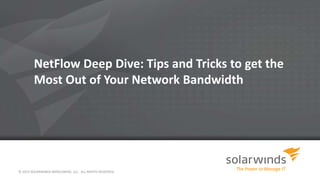 NetFlow Deep Dive: Tips and Tricks to get the
Most Out of Your Network Bandwidth
© 2014 SOLARWINDS WORLDWIDE, LLC. ALL RIGHTS RESERVED.
 