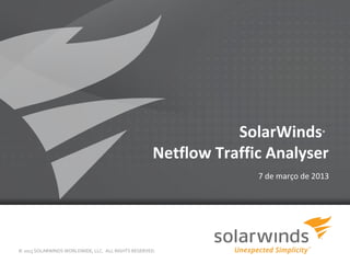 SolarWinds         ®



                                                    Netflow Traffic Analyser
                                                                  7 de março de 2013




© 2013 SOLARWINDS WORLDWIDE, LLC. ALL RIGHTS RESERVED.
                                                         1
 