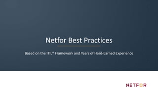 Netfor Best Practices
Based on the ITIL® Framework and Years of Hard-Earned Experience
 