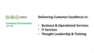 Delivering Customer Aligned
Service Excellence
Delivering Customer Excellence in:
• Business & Operational Services
• IT Services
• Thought Leadership & Training
Company Presentation
April 2014
1
 