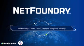 NetFoundry – Zero Trust Customer Adoption Journey
 