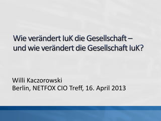 Willi Kaczorowski
Berlin, NETFOX CIO Treff, 16. April 2013
 