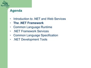 Agenda Introduction to .NET and Web Services The .NET Framework Common Language Runtime .NET Framework Services Common Language Specification .NET Development Tools 