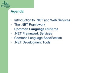 Agenda Introduction to .NET and Web Services The .NET Framework Common Language Runtime .NET Framework Services Common Language Specification .NET Development Tools 