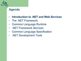 Agenda Introduction to .NET and Web Services The .NET Framework Common Language Runtime .NET Framework Services Common Language Specification .NET Development Tools 