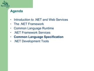 Agenda Introduction to .NET and Web Services The .NET Framework Common Language Runtime .NET Framework Services Common Language Specification .NET Development Tools 