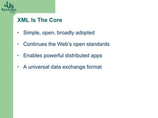 XML Is The Core Simple, open, broadly adopted Continues the Web’s open standards Enables powerful distributed apps A universal data exchange format 