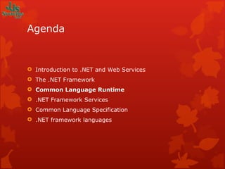 Agenda Introduction to .NET and Web Services The .NET Framework Common Language Runtime .NET Framework Services Common Language Specification .NET framework languages 
