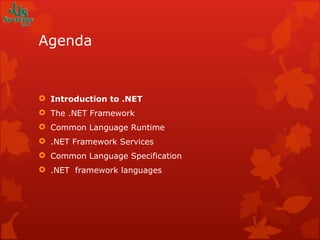 Agenda Introduction to .NET The .NET Framework Common Language Runtime .NET Framework Services Common Language Specification .NET  framework languages 