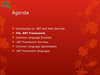 Agenda Introduction to .NET and Web Services The .NET Framework Common Language Runtime .NET Framework Services Common Language Specification .NET framework languages 