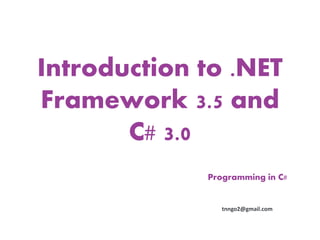 Introduction to .NET
Framework 3.5 and
       C# 3.0
             Programming in C#


                tnngo2@gmail.com
 