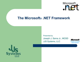 The Microsoft® .NET Framework



              Presented by
              Joseph J. Sarna Jr., MCSD
              JJS Systems, LLC
 