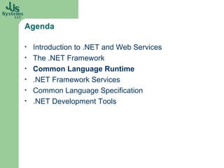 Agenda

•   Introduction to .NET and Web Services
•   The .NET Framework
•   Common Language Runtime
•   .NET Framework Services
•   Common Language Specification
•   .NET Development Tools
 