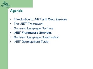 Agenda

•   Introduction to .NET and Web Services
•   The .NET Framework
•   Common Language Runtime
•   .NET Framework Services
•   Common Language Specification
•   .NET Development Tools
 