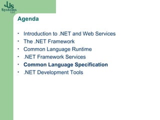 Agenda

•   Introduction to .NET and Web Services
•   The .NET Framework
•   Common Language Runtime
•   .NET Framework Services
•   Common Language Specification
•   .NET Development Tools
 