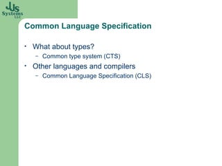 Common Language Specification

•   What about types?
    –   Common type system (CTS)
•   Other languages and compilers
    –   Common Language Specification (CLS)
 