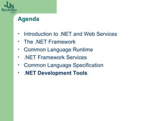 Agenda

•   Introduction to .NET and Web Services
•   The .NET Framework
•   Common Language Runtime
•   .NET Framework Services
•   Common Language Specification
•   .NET Development Tools
 