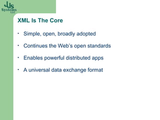 XML Is The Core

•   Simple, open, broadly adopted

•   Continues the Web’s open standards

•   Enables powerful distributed apps

•   A universal data exchange format
 