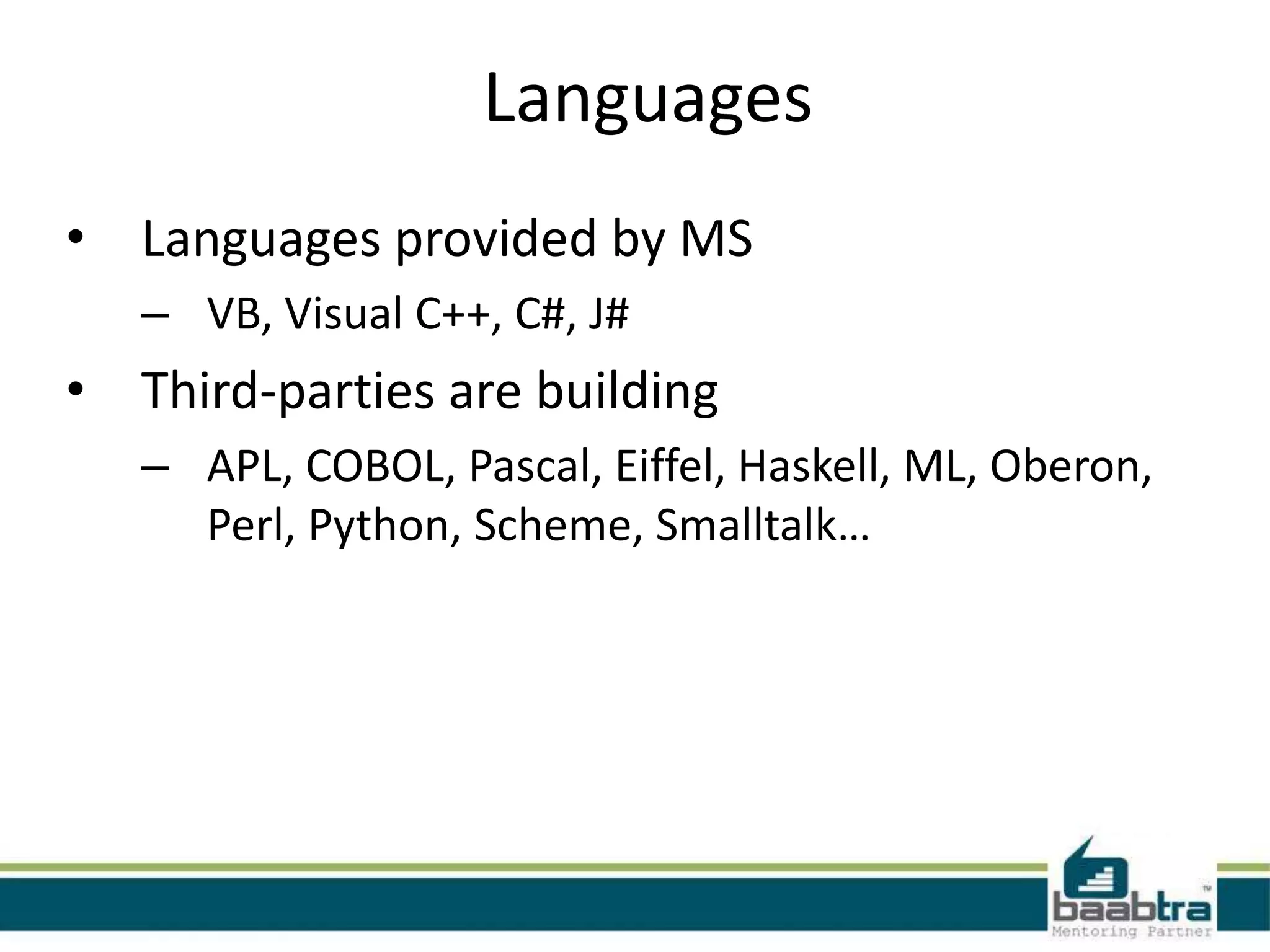 Languages
• Languages provided by MS
– VB, Visual C++, C#, J#
• Third-parties are building
– APL, COBOL, Pascal, Eiffel, Haskell, ML, Oberon,
Perl, Python, Scheme, Smalltalk…
 