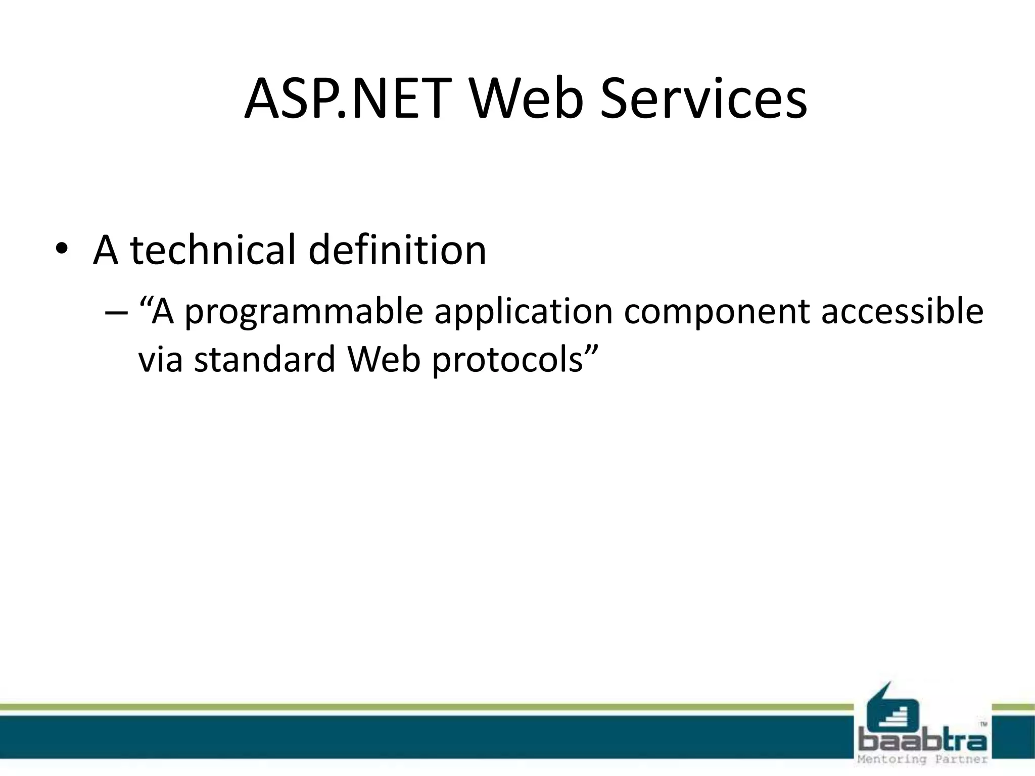 ASP.NET Web Services
• A technical definition
– “A programmable application component accessible
via standard Web protocols”
 