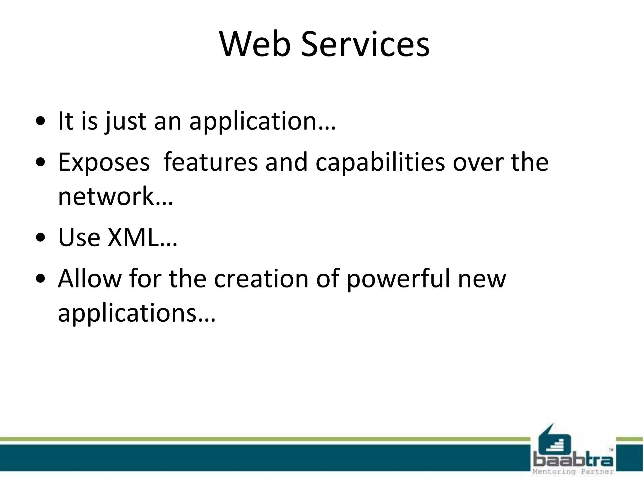 Web Services
• It is just an application…
• Exposes features and capabilities over the
network…
• Use XML…
• Allow for the creation of powerful new
applications…
 