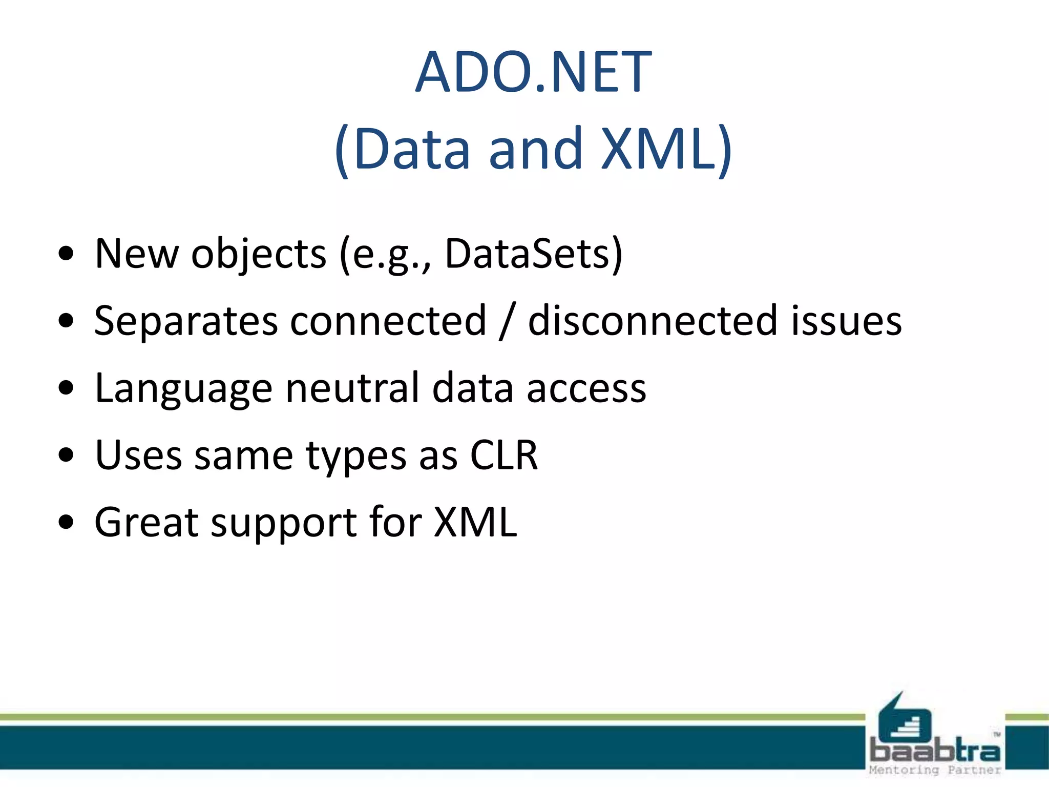 ADO.NET
(Data and XML)
• New objects (e.g., DataSets)
• Separates connected / disconnected issues
• Language neutral data access
• Uses same types as CLR
• Great support for XML
 