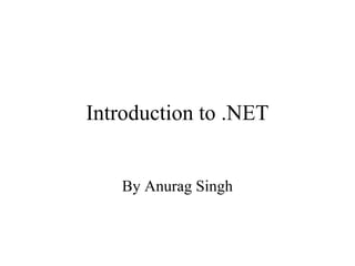 Introduction to .NET
By Anurag Singh
 