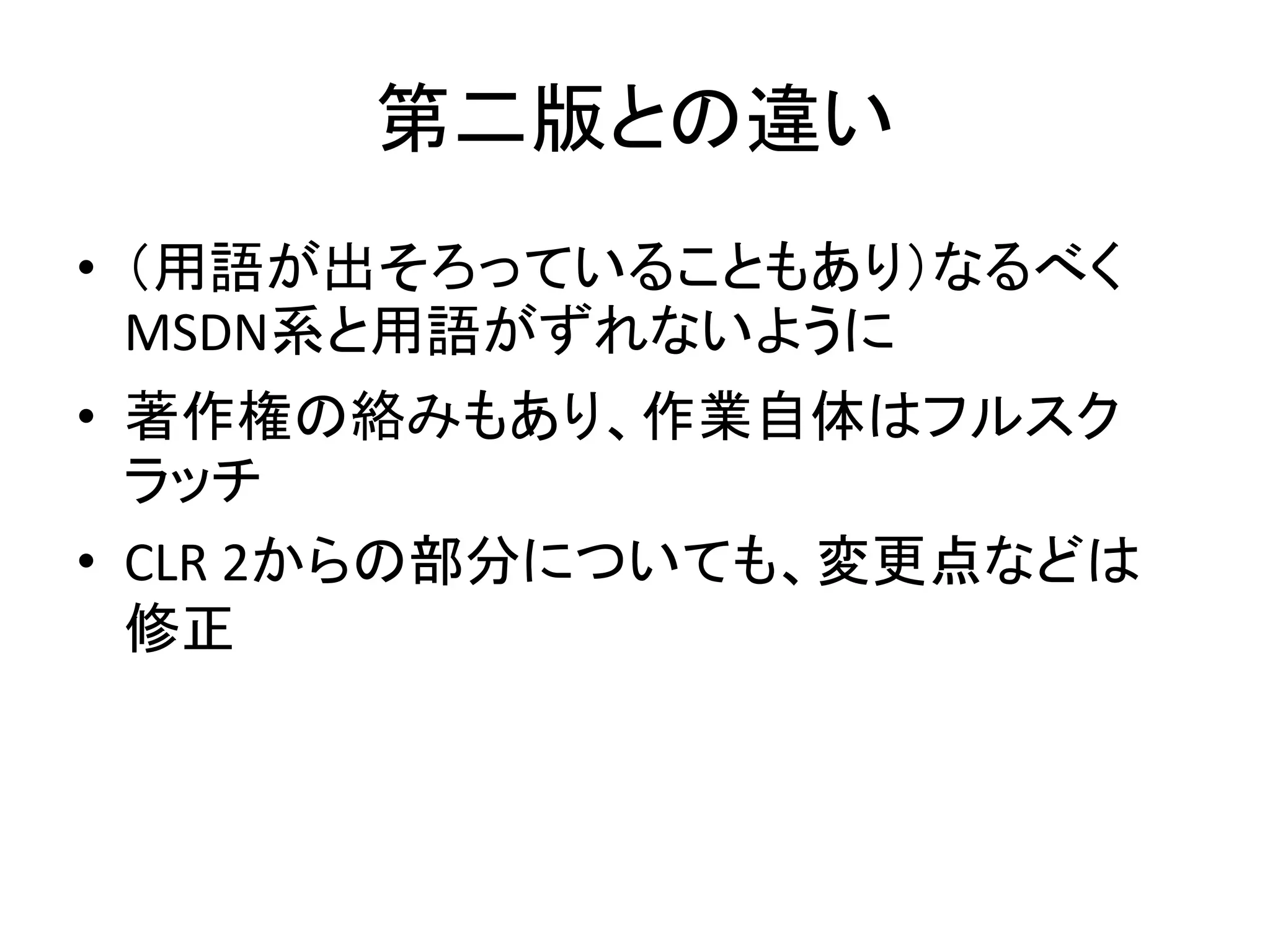 第二版との違い
• （用語が出そろっていることもあり）なるべく
  MSDN系と用語がずれないように
• 著作権の絡みもあり、作業自体はフルスク
  ラッチ
• CLR 2からの部分についても、変更点などは
  修正
 