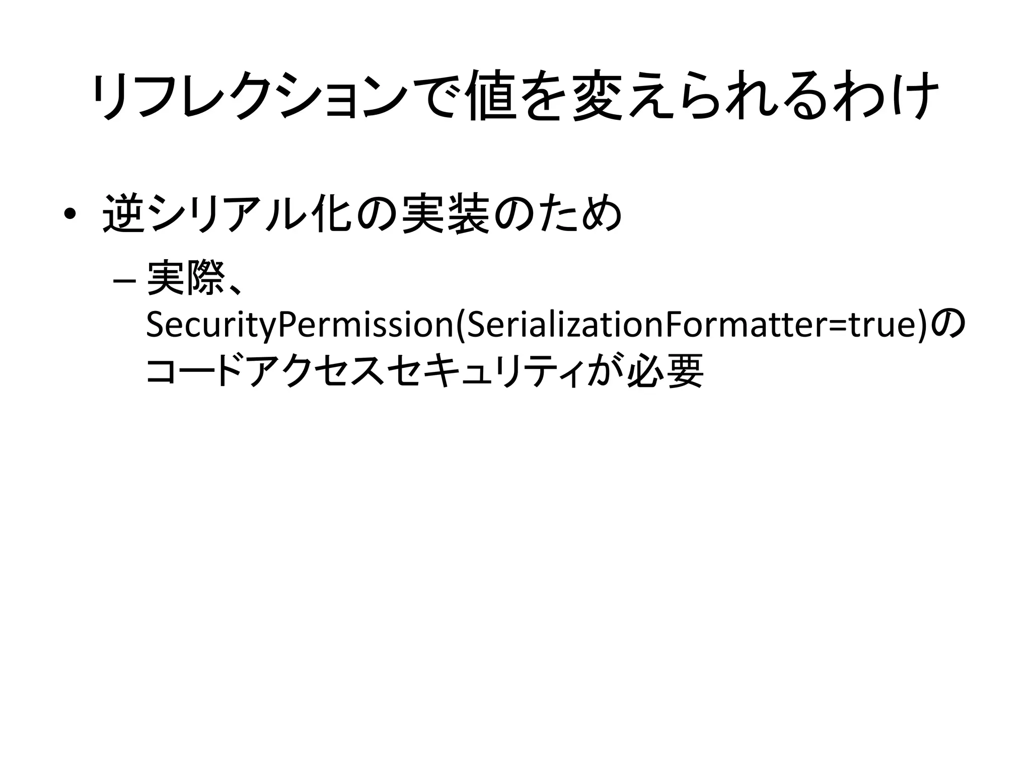 リフレクションで値を変えられるわけ
• 逆シリアル化の実装のため
 – 実際、
   SecurityPermission(SerializationFormatter=true)の
   コードアクセスセキュリティが必要
 