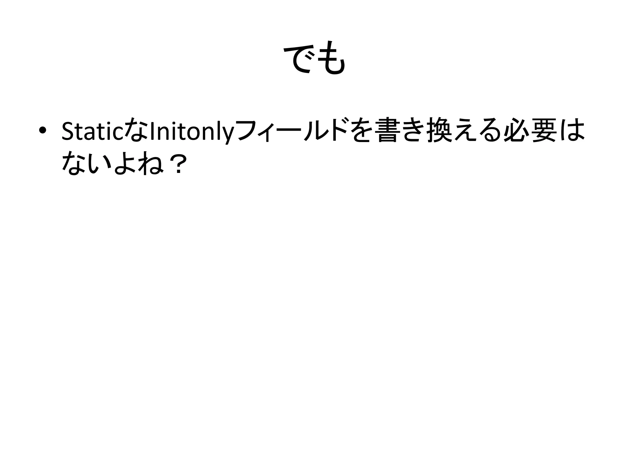でも
• StaticなInitonlyフィールドを書き換える必要は
  ないよね？
 