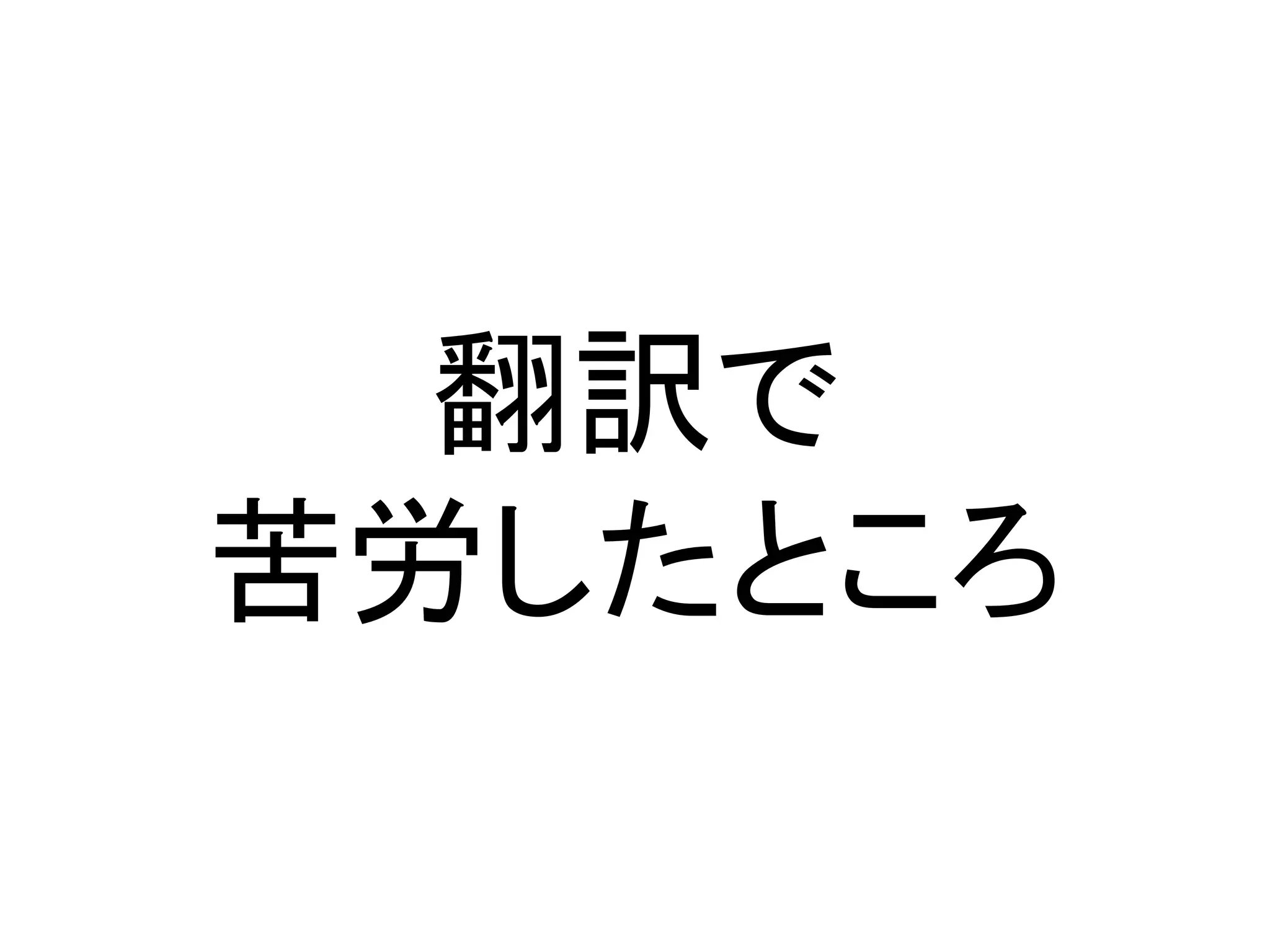 翻訳で
苦労したところ
 