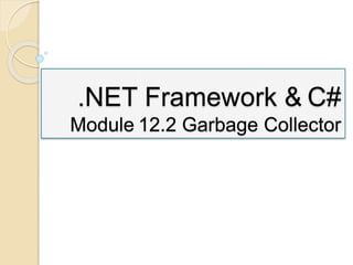 .NET Framework & C#
Module 12.2 Garbage Collector
 