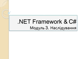 .NET Framework & C#
Модуль 3. Наслідування
 