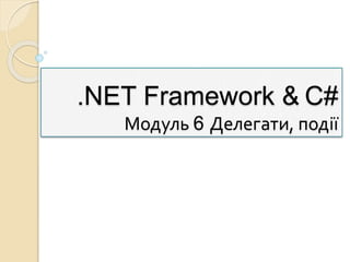 .NET Framework & C#
Модуль 6 Делегати, події
 