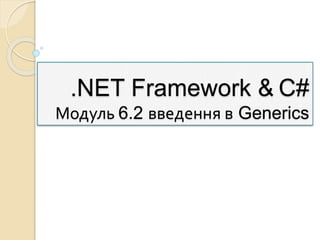 .NET Framework & C#
Модуль 6.2 введення в Generics
 