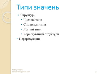 Типи значень
 Структури
• Числові типи
• Символьні типи
• Логічні типи
• Користувацькі структури
• Перерахування
12
Andrey Gladky
KspDevelop@gmail.com
 