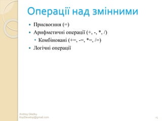 Операції над змінними
 Присвоєння (=)
 Арифметичні операції (+, -, *, /)
• Комбіновані (+=, -=, *=, /=)
 Логічні операції
Andrey Gladky
KspDevelop@gmail.com 25
 