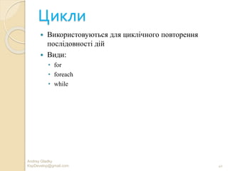 Цикли
 Використовуються для циклічного повторення
послідовності дій
 Види:
• for
• foreach
• while
Andrey Gladky
KspDevelop@gmail.com 40
 