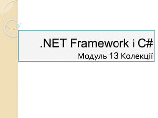 .NET Framework і C#
Модуль 13 Колекції
 